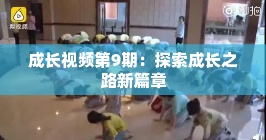成长视频第9期：探索成长之路新篇章