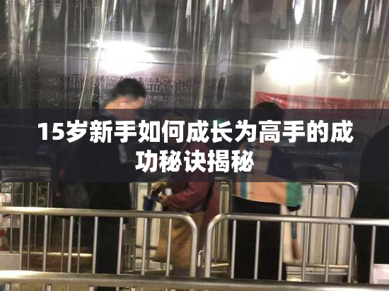 15岁新手如何成长为高手的成功秘诀揭秘