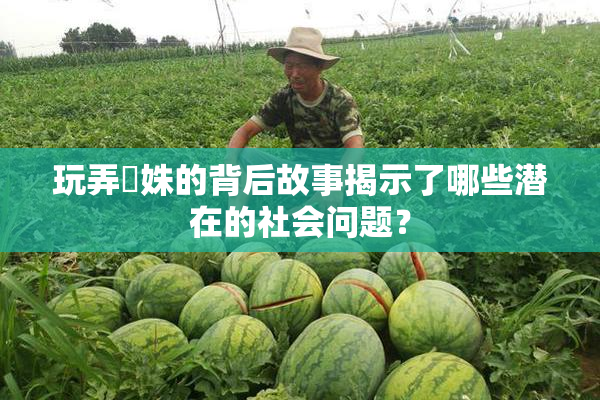 玩弄妺姝的背后故事揭示了哪些潜在的社会问题？