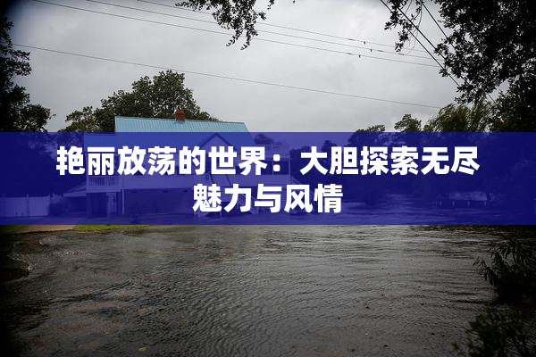 艳丽放荡的世界：大胆探索无尽魅力与风情