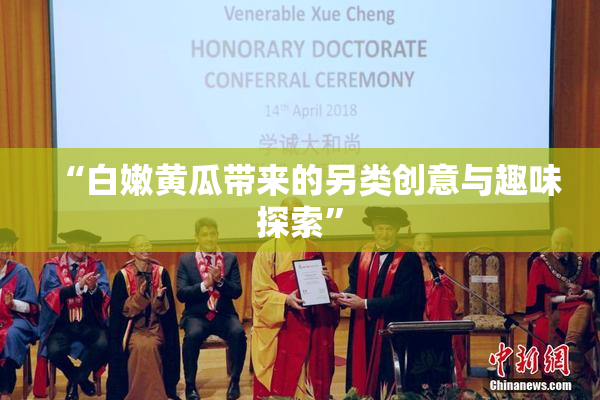 “白嫩黄瓜带来的另类创意与趣味探索”