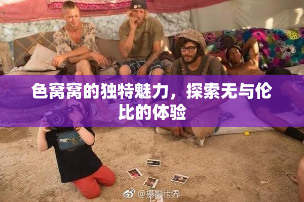 色窝窝的独特魅力，探索无与伦比的体验