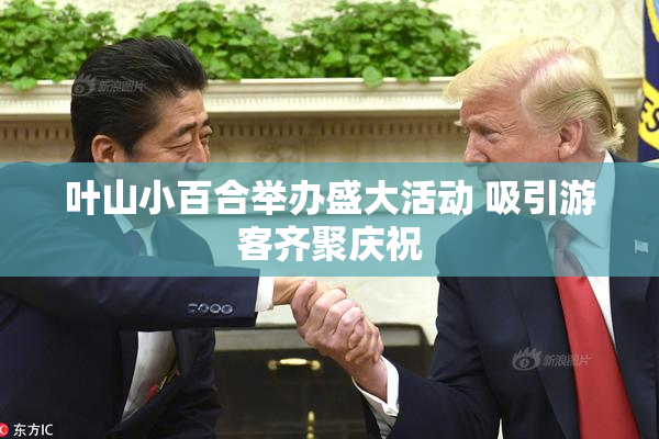 叶山小百合举办盛大活动 吸引游客齐聚庆祝