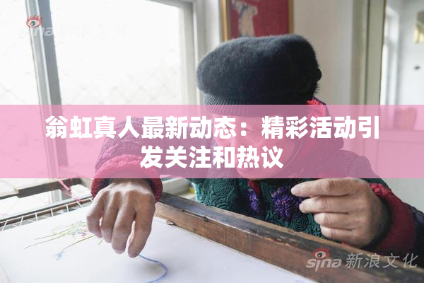 翁虹真人最新动态：精彩活动引发关注和热议