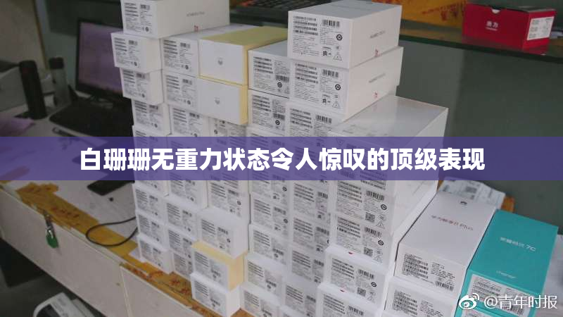 白珊珊无重力状态令人惊叹的顶级表现