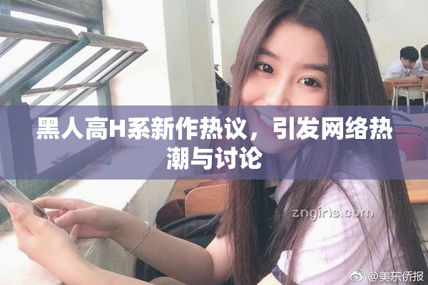 黑人高H系新作热议，引发网络热潮与讨论