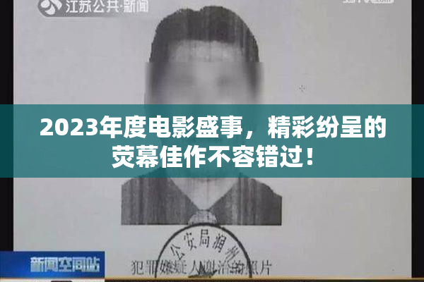 2023年度电影盛事，精彩纷呈的荧幕佳作不容错过！