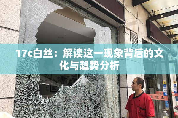 17c白丝：解读这一现象背后的文化与趋势分析