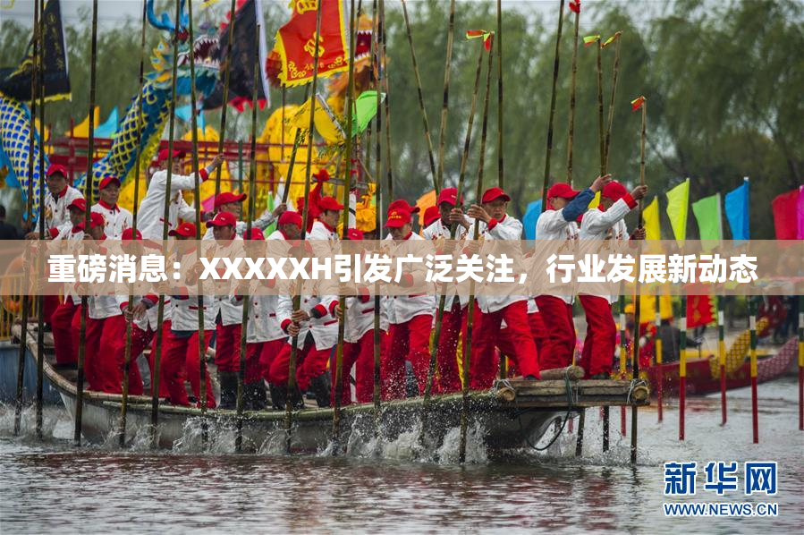 重磅消息：XXXXXH引发广泛关注，行业发展新动态