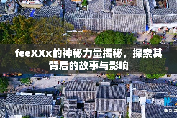 feeXXx的神秘力量揭秘，探索其背后的故事与影响