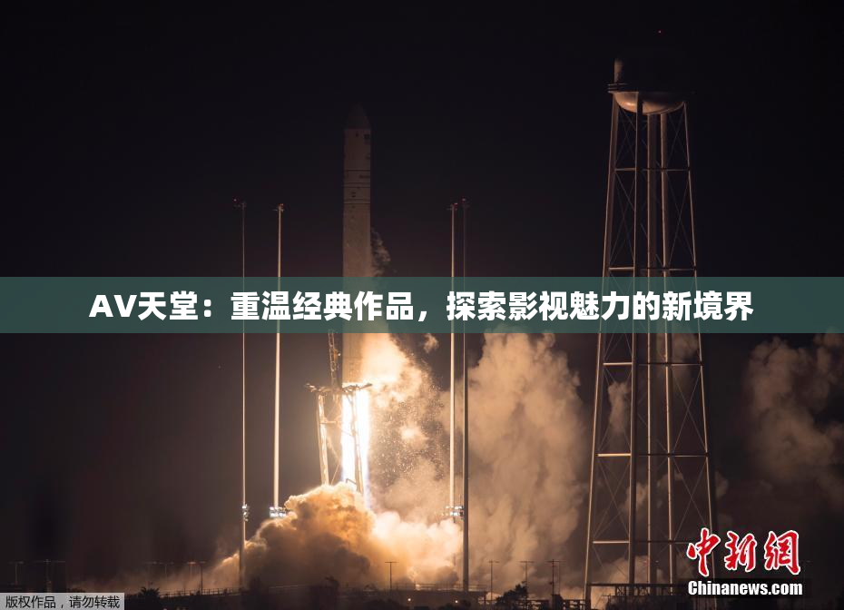 AV天堂：重温经典作品，探索影视魅力的新境界