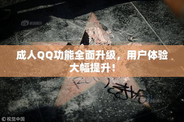 成人QQ功能全面升级，用户体验大幅提升！