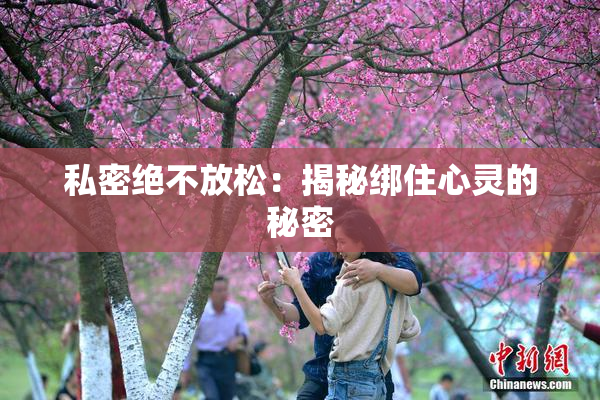 私密绝不放松：揭秘绑住心灵的秘密