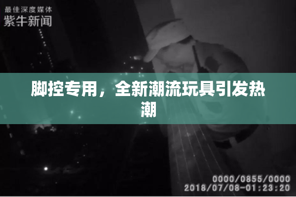 脚控专用，全新潮流玩具引发热潮