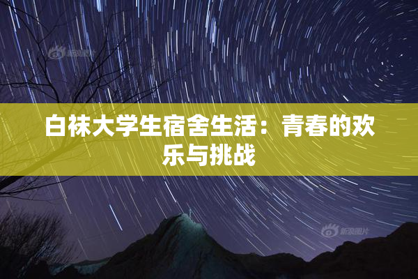 白袜大学生宿舍生活：青春的欢乐与挑战