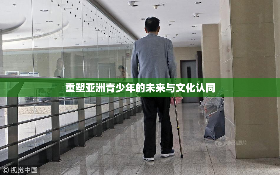 重塑亚洲青少年的未来与文化认同