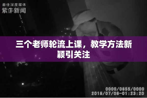三个老师轮流上课，教学方法新颖引关注