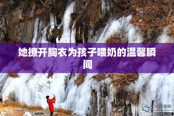 她撩开胸衣为孩子喂奶的温馨瞬间