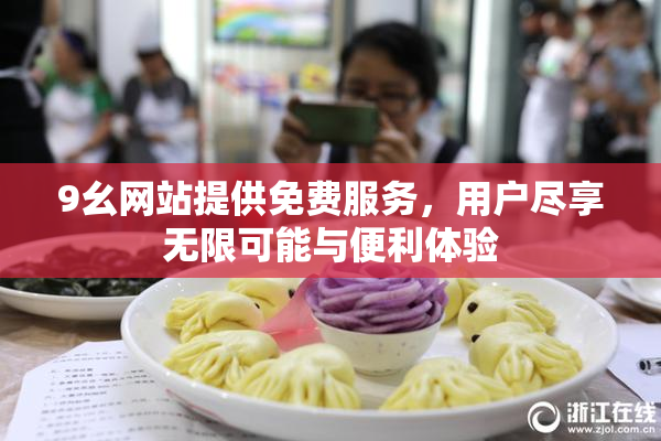9幺网站提供免费服务，用户尽享无限可能与便利体验