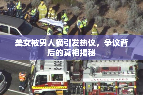 美女被男人桶引发热议，争议背后的真相揭秘