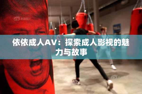 依依成人AV：探索成人影视的魅力与故事