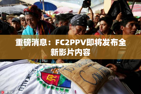 重磅消息：FC2PPV即将发布全新影片内容