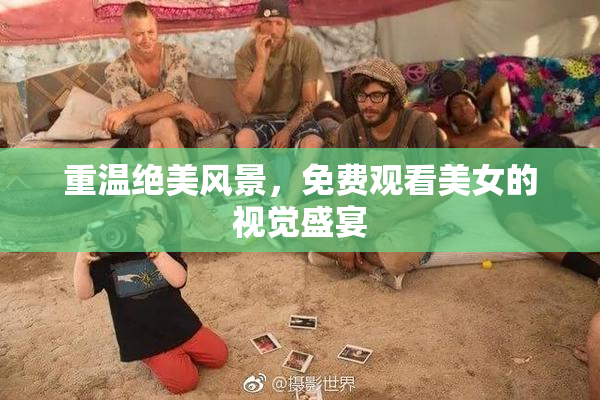 重温绝美风景，免费观看美女的视觉盛宴