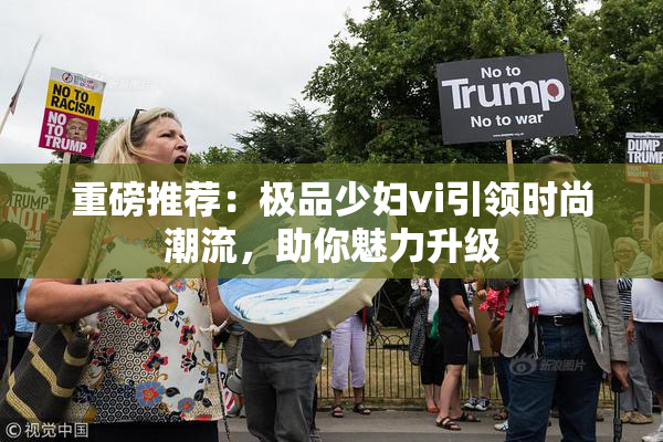 重磅推荐：极品少妇vi引领时尚潮流，助你魅力升级