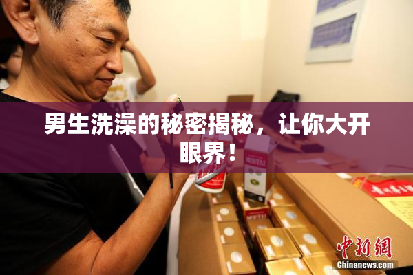 男生洗澡的秘密揭秘，让你大开眼界！