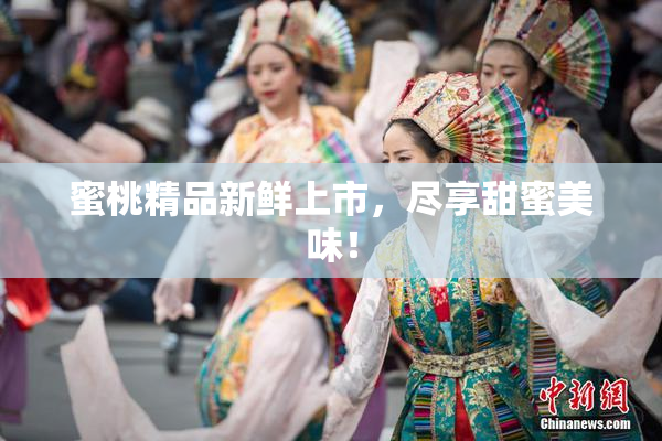 蜜桃精品新鲜上市，尽享甜蜜美味！