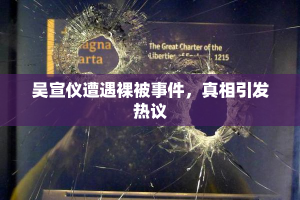 吴宣仪遭遇裸被事件，真相引发热议