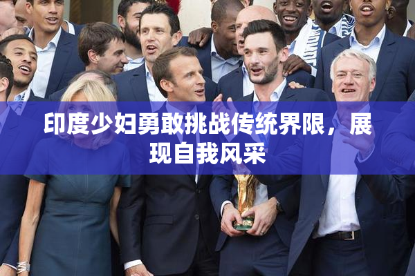 印度少妇勇敢挑战传统界限，展现自我风采
