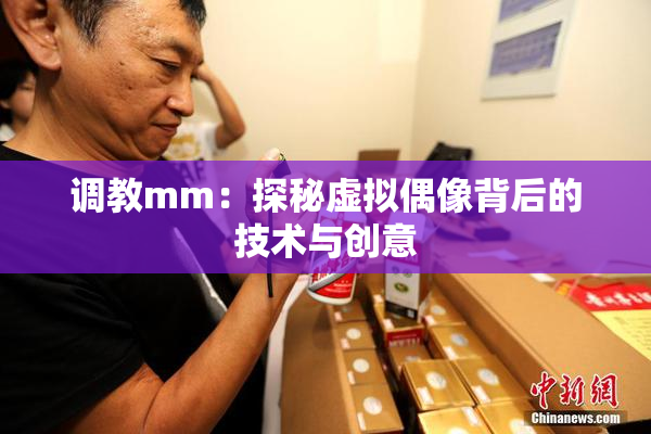 调教mm：探秘虚拟偶像背后的技术与创意