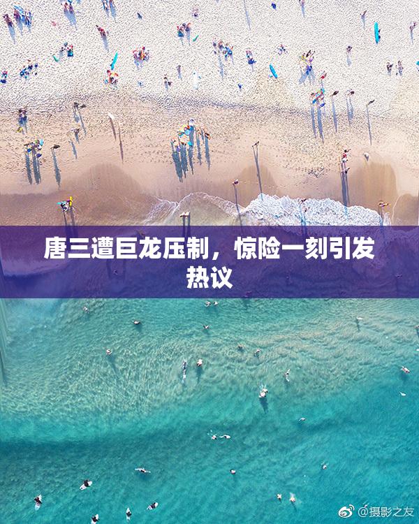 唐三遭巨龙压制，惊险一刻引发热议