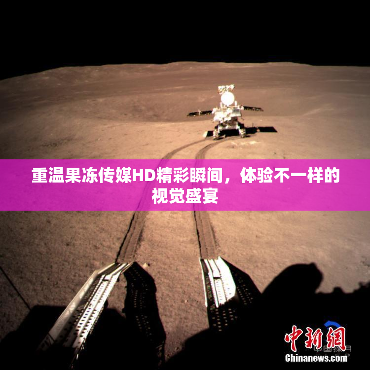 重温果冻传媒HD精彩瞬间，体验不一样的视觉盛宴