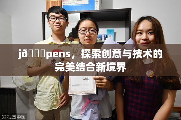 j🈚pens，探索创意与技术的完美结合新境界