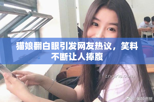 猫娘翻白眼引发网友热议，笑料不断让人捧腹