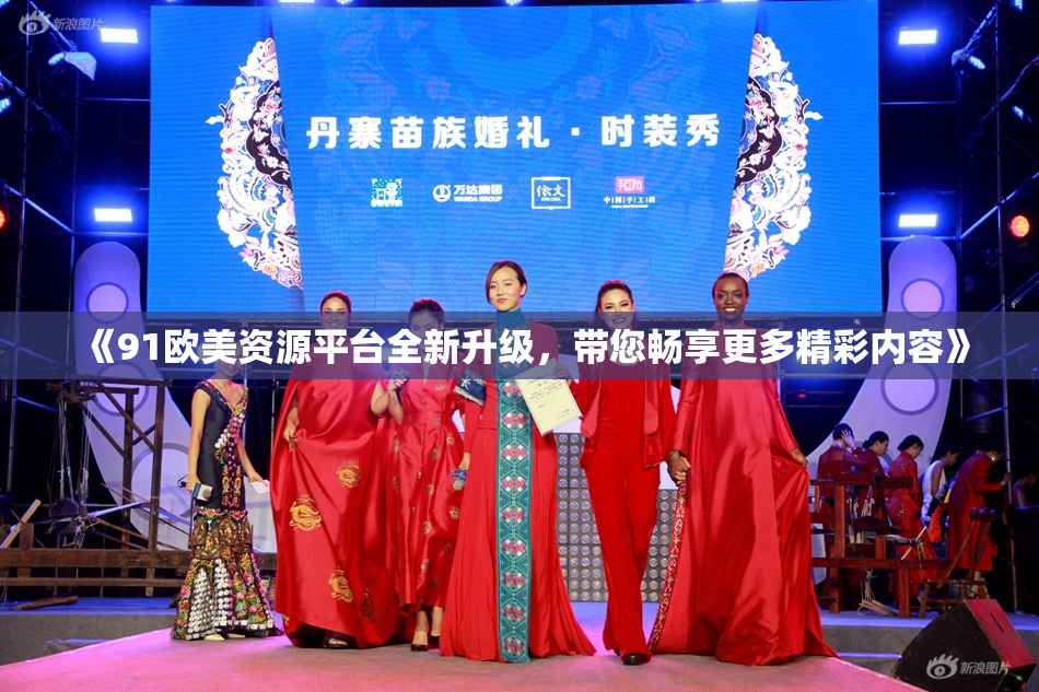 《91欧美资源平台全新升级，带您畅享更多精彩内容》