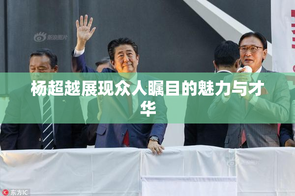 杨超越展现众人瞩目的魅力与才华