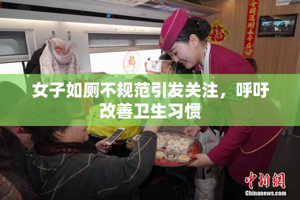 女子如厕不规范引发关注，呼吁改善卫生习惯