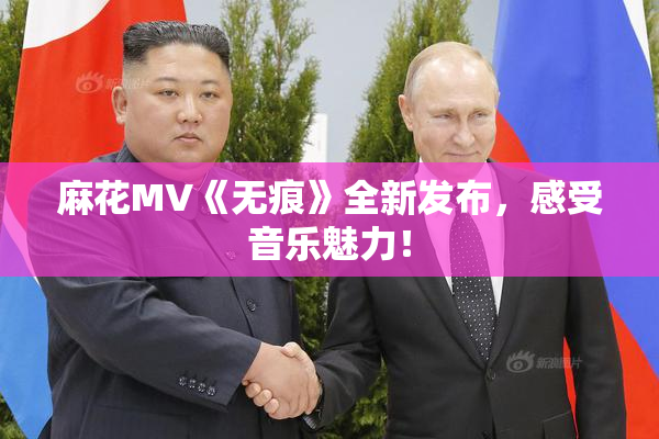 麻花MV《无痕》全新发布，感受音乐魅力！