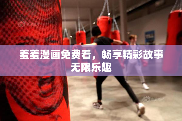 羞羞漫画免费看，畅享精彩故事无限乐趣