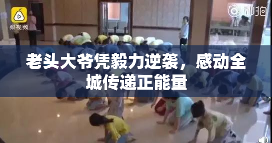 老头大爷凭毅力逆袭，感动全城传递正能量
