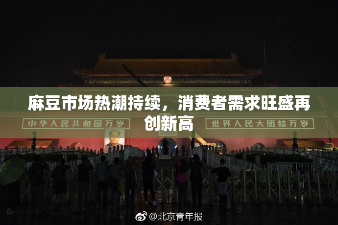 麻豆市场热潮持续，消费者需求旺盛再创新高