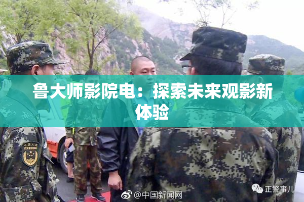 鲁大师影院电：探索未来观影新体验