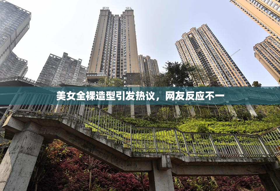 美女全裸造型引发热议，网友反应不一