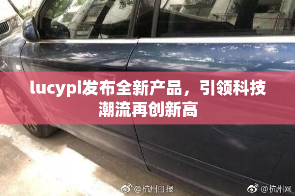 lucypi发布全新产品，引领科技潮流再创新高