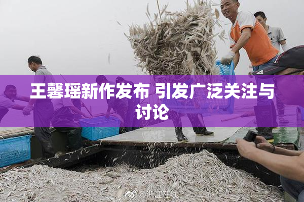 王馨瑶新作发布 引发广泛关注与讨论
