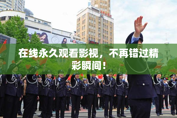 在线永久观看影视，不再错过精彩瞬间！