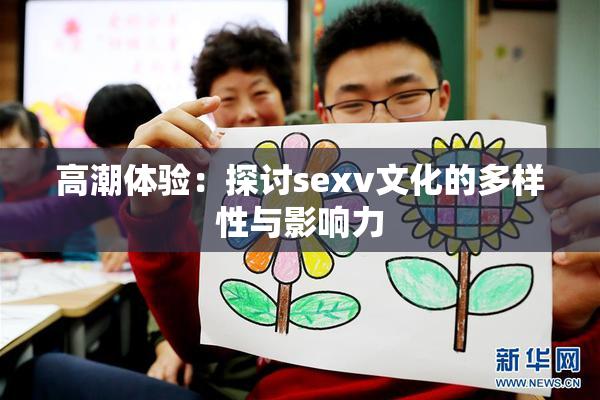 高潮体验：探讨sexv文化的多样性与影响力